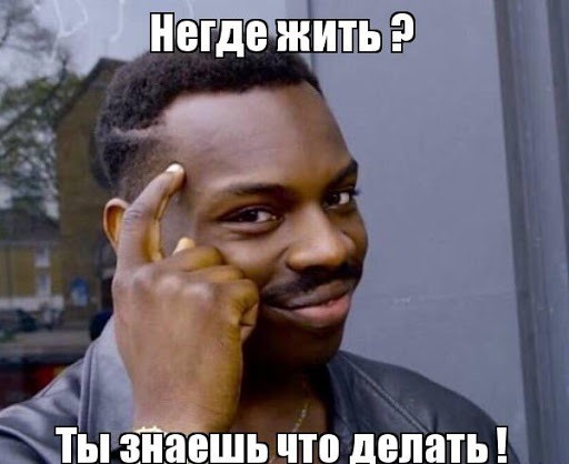 Негде жить? Ты знаешь, что делать.