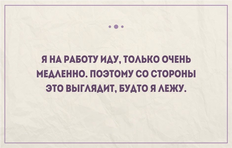 Не медленно. Работа только работа. Я на работу иду только очень медленно. Афоризмы иду на работу. Афоризмы про приём на работу.